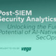 Post-SIEM Security Analytics: Unlocking the Full Potential of AI-Native SecOps by Vega Security