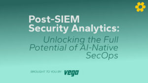 Post-SIEM Security Analytics: Unlocking the Full Potential of AI-Native SecOps by Vega Security